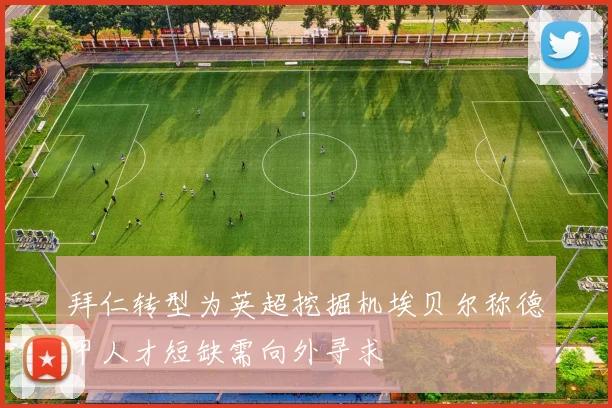拜仁转型为英超挖掘机埃贝尔称德甲人才短缺需向外寻求
