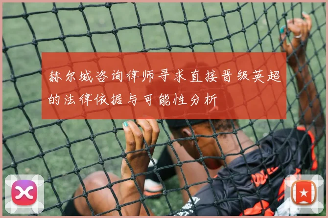 赫尔城咨询律师寻求直接晋级英超的法律依据与可能性分析