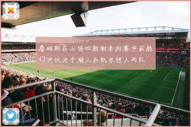 詹姆斯在七场四胜制系列赛中获胜42次仅次于湖人和凯尔特人两队