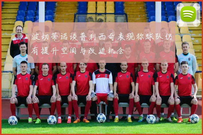 波切蒂诺谈普利西奇表现称球队仍有提升空间与改进机会
