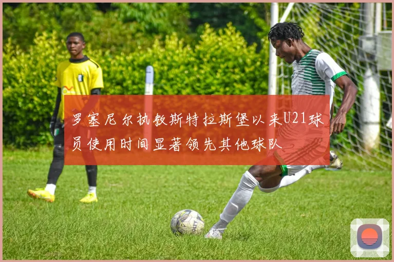 罗塞尼尔执教斯特拉斯堡以来U21球员使用时间显著领先其他球队